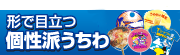 形で目立つ個性派うちわ